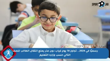 رسميًا في 2024.. تجاوز 18 يوم غياب دون عذر يمنع انتقال الطالب للصف التالي حسب وزارة التعليم
